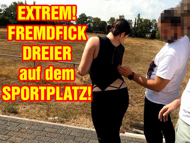 EXTREM! FREMDFICK DREIER auf dem Sportplatz!